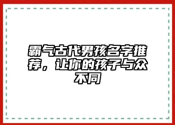 霸气古代男孩名字推荐，让你的孩子与众不同