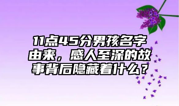 11点45分男孩名字由来，感人至深的故事背后隐藏着什么？