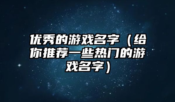 优秀的游戏名字（给你推荐一些热门的游戏名字）