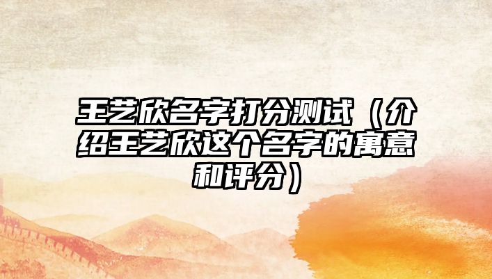 王艺欣名字打分测试（介绍王艺欣这个名字的寓意和评分）