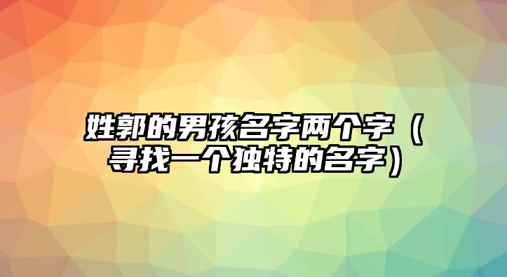 姓郭的男孩名字两个字（寻找一个独特的名字）