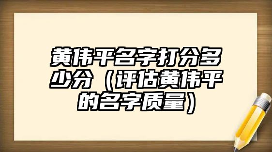 黄伟平名字打分多少分（评估黄伟平的名字质量）