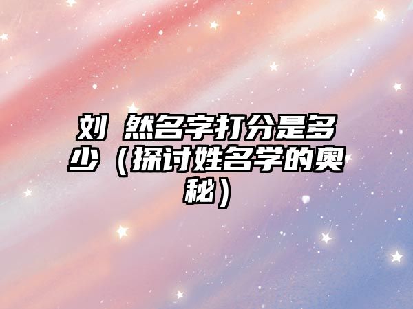 刘玥然名字打分是多少（探讨姓名学的奥秘）