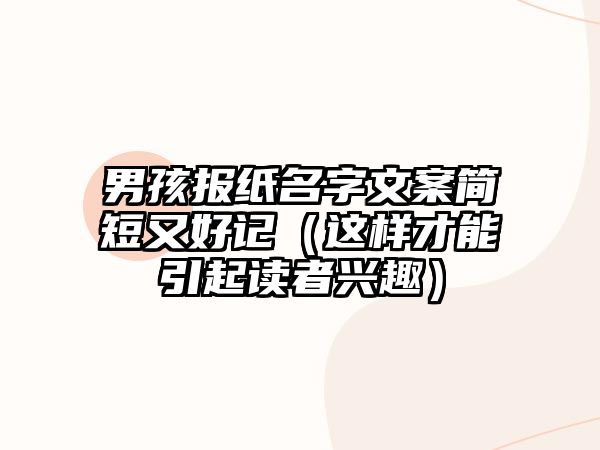 男孩报纸名字文案简短又好记（这样才能引起读者兴趣）