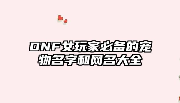 DNF女玩家必备的宠物名字和网名大全