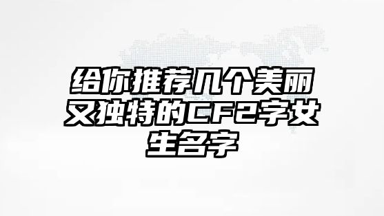 给你推荐几个美丽又独特的CF2字女生名字