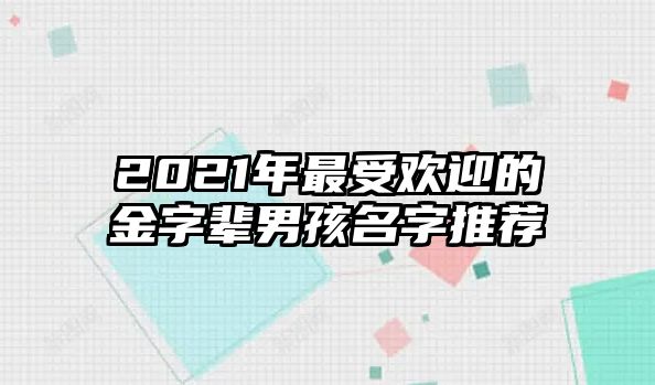 2021年最受欢迎的金字辈男孩名字推荐