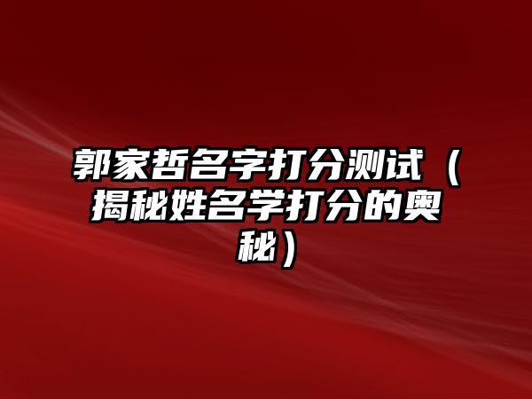 郭家哲名字打分测试（揭秘姓名学打分的奥秘）