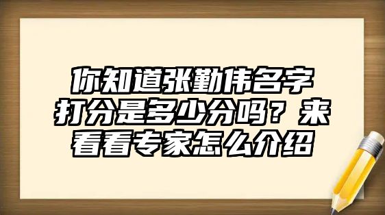 你知道张勤伟名字打分是多少分吗？来看看专家怎么介绍