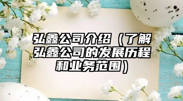 弘鑫公司介绍（了解弘鑫公司的发展历程和业务范围）