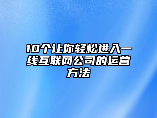 10个让你轻松进入一线互联网公司的运营方法