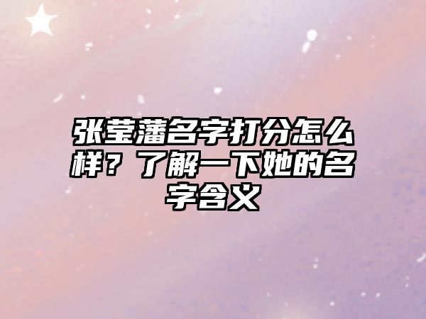 张莹藩名字打分怎么样？了解一下她的名字含义