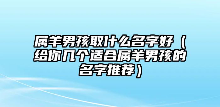 属羊男孩取什么名字好（给你几个适合属羊男孩的名字推荐）