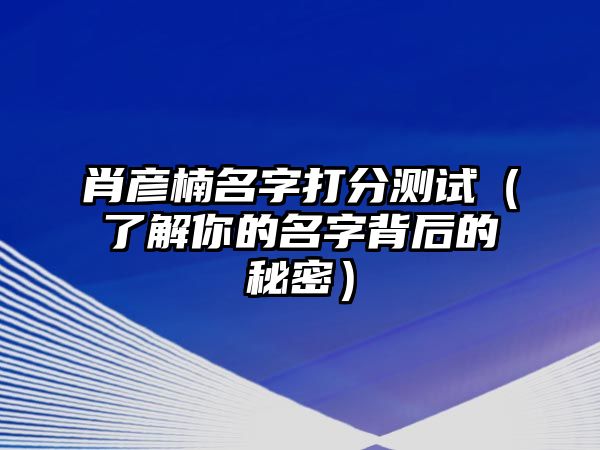 肖彦楠名字打分测试（了解你的名字背后的秘密）