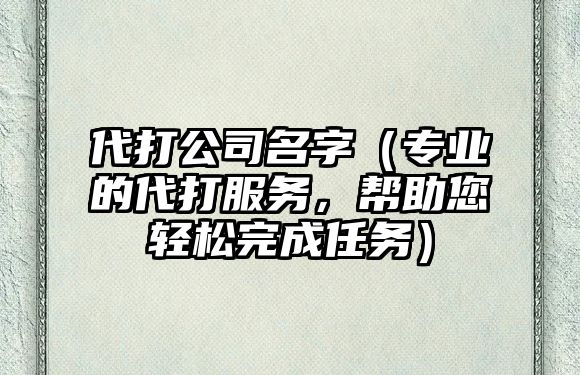 代打公司名字（专业的代打服务，帮助您轻松完成任务）