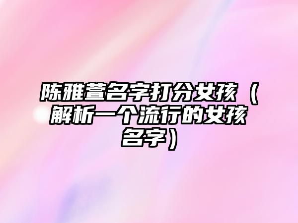 陈雅萱名字打分女孩（解析一个流行的女孩名字）