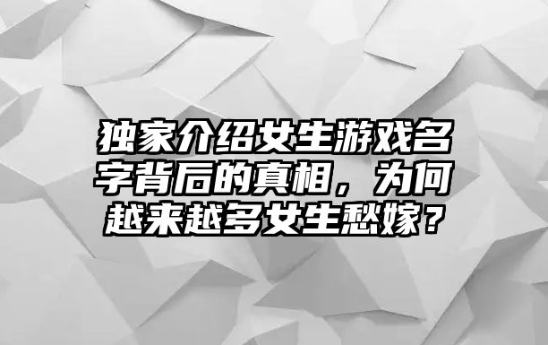 独家介绍女生游戏名字背后的真相，为何越来越多女生愁嫁？