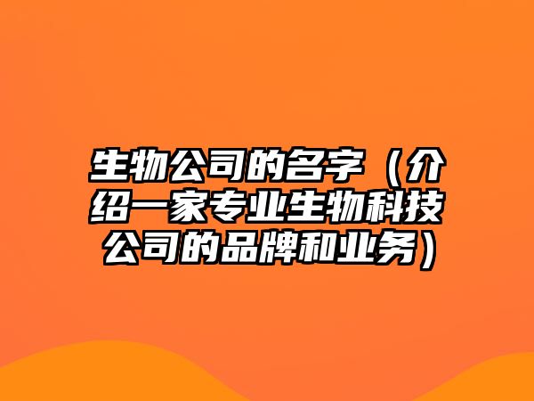 生物公司的名字（介绍一家专业生物科技公司的品牌和业务）