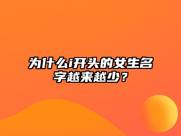 为什么i开头的女生名字越来越少？