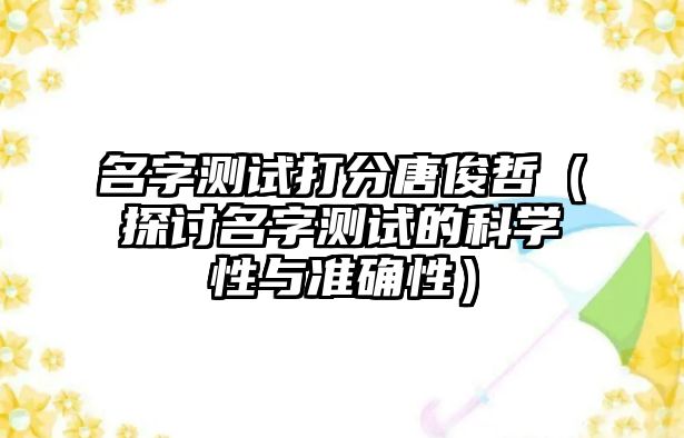 名字测试打分唐俊哲（探讨名字测试的科学性与准确性）