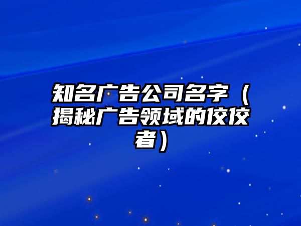 知名广告公司名字（揭秘广告领域的佼佼者）