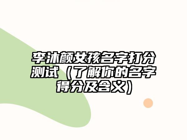 李沐颜女孩名字打分测试（了解你的名字得分及含义）