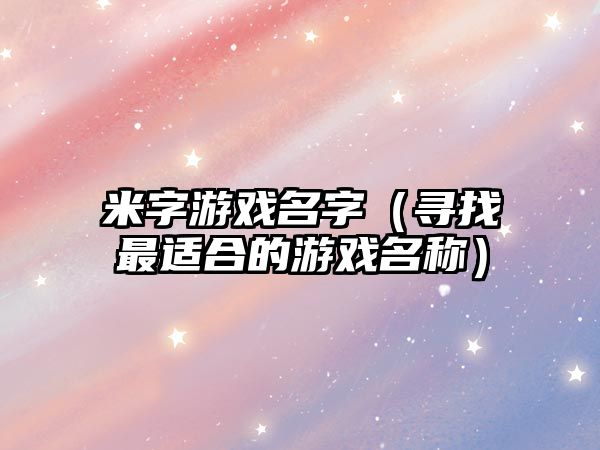 米字游戏名字（寻找最适合的游戏名称）