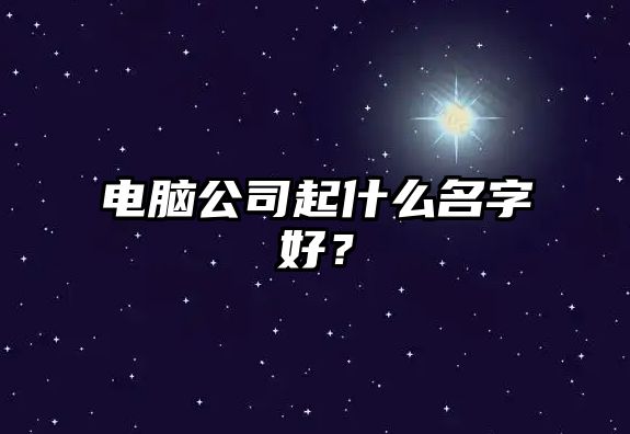 电脑公司起什么名字好？