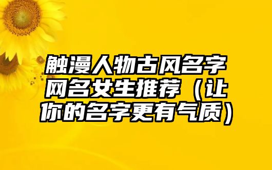 触漫人物古风名字网名女生推荐（让你的名字更有气质）