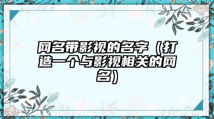 网名带影视的名字（打造一个与影视相关的网名）