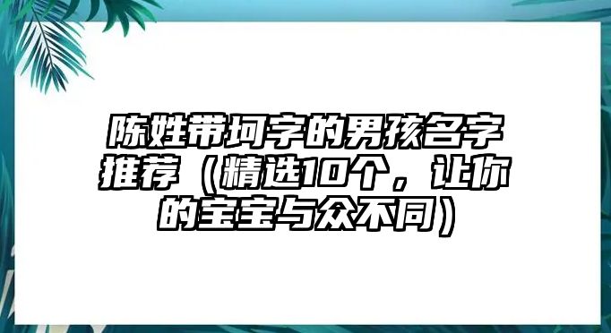 陈姓带坷字的男孩名字推荐（精选10个，让你的宝宝与众不同）