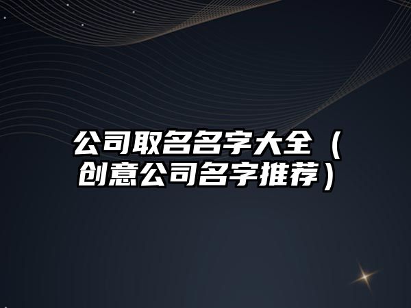 公司取名名字大全（创意公司名字推荐）