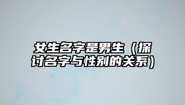 女生名字是男生（探讨名字与性别的关系）