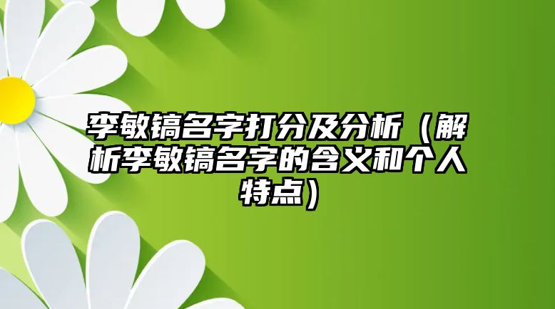 李敏镐名字打分及分析（解析李敏镐名字的含义和个人特点）