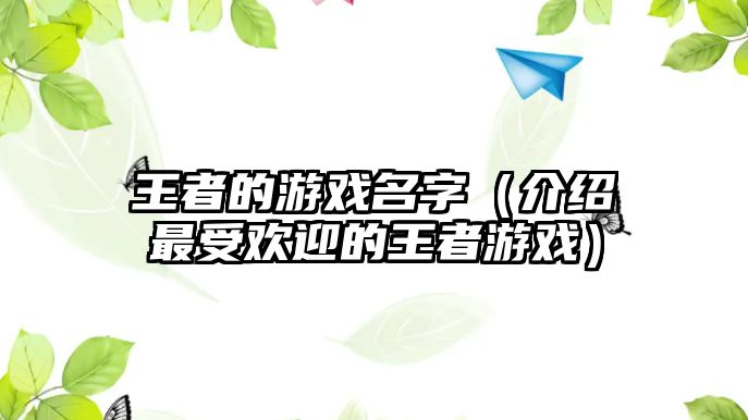 王者的游戏名字（介绍最受欢迎的王者游戏）