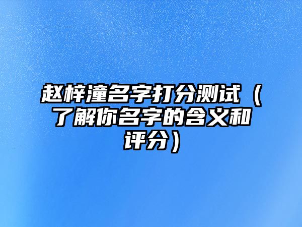 赵梓潼名字打分测试（了解你名字的含义和评分）