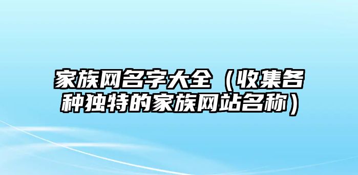 家族网名字大全（收集各种独特的家族网站名称）