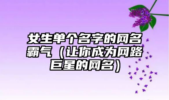 女生单个名字的网名霸气（让你成为网路巨星的网名）