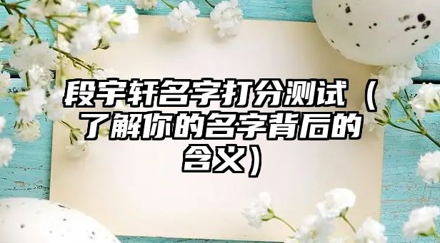 段宇轩名字打分测试（了解你的名字背后的含义）