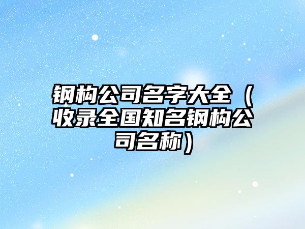 钢构公司名字大全（收录全国知名钢构公司名称）