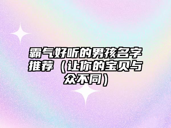 霸气好听的男孩名字推荐（让你的宝贝与众不同）