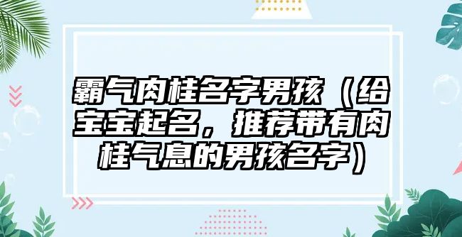 霸气肉桂名字男孩（给宝宝起名，推荐带有肉桂气息的男孩名字）