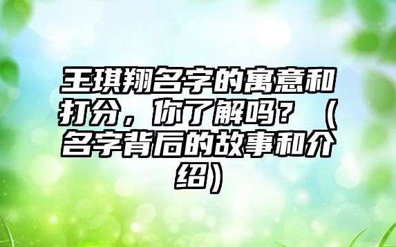 王琪翔名字的寓意和打分，你了解吗？（名字背后的故事和介绍）