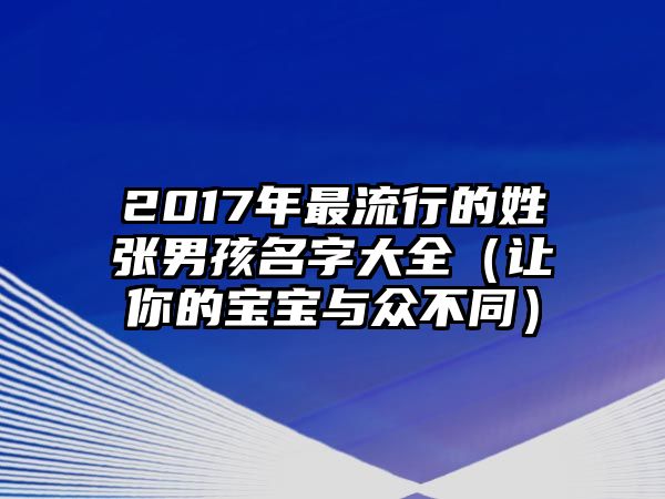 2017年最流行的姓张男孩名字大全（让你的宝宝与众不同）