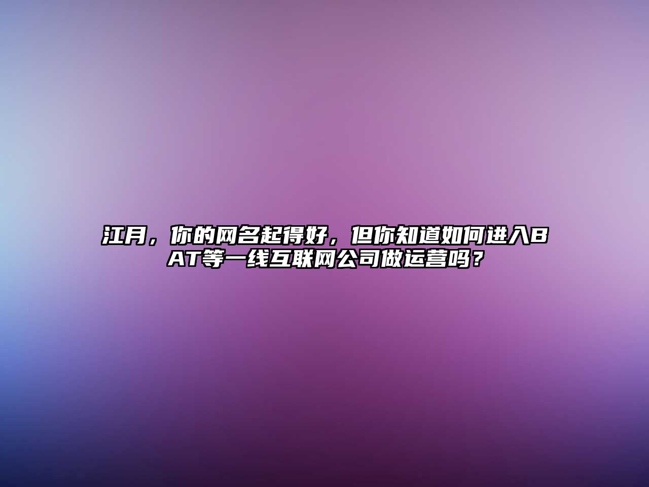 江月，你的网名起得好，但你知道如何进入BAT等一线互联网公司做运营吗？