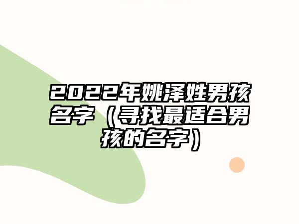 2022年姚泽姓男孩名字（寻找最适合男孩的名字）