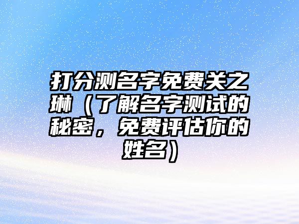 打分测名字免费关之琳（了解名字测试的秘密，免费评估你的姓名）