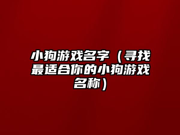 小狗游戏名字（寻找最适合你的小狗游戏名称）