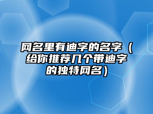 网名里有迪字的名字（给你推荐几个带迪字的独特网名）