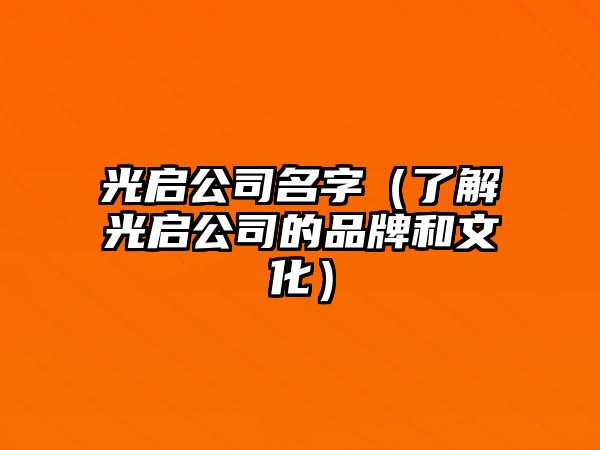 光启公司名字（了解光启公司的品牌和文化）